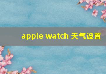 apple watch 天气设置